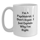 Funny Psychiatrist Gifts for Men - I'm A Psychiatrist. I Don't Argue. I Just Explain Why I'm Right. White Coffee Mug for Christmas Unique Gifts - Main